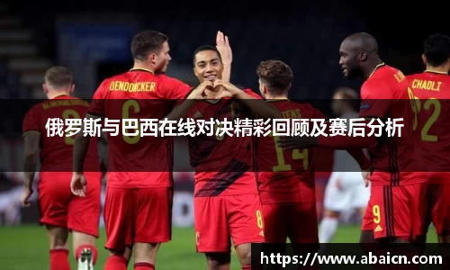 俄罗斯与巴西在线对决精彩回顾及赛后分析