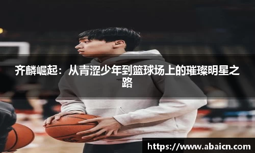 齐麟崛起：从青涩少年到篮球场上的璀璨明星之路